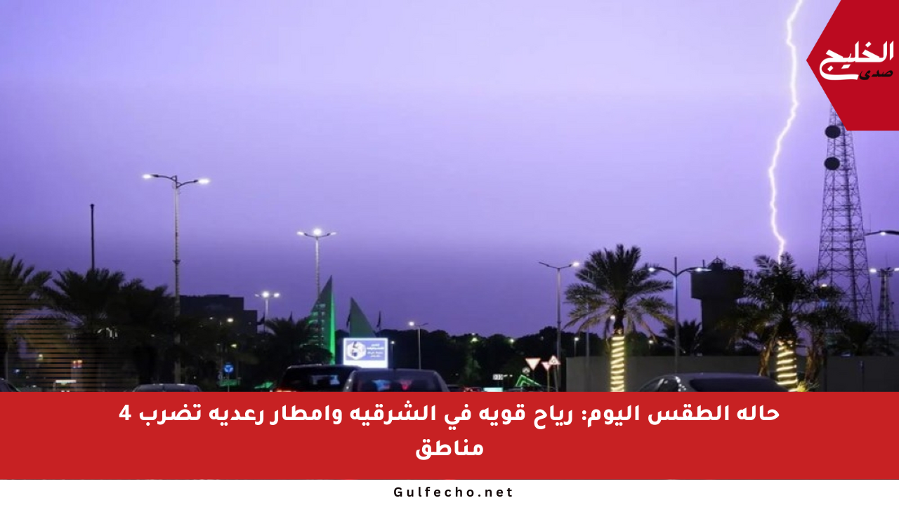 حالة الطقس اليوم: رياح قوية في الشرقية وأمطار رعدية تضرب 4 مناطق